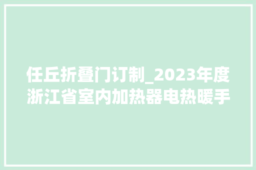 任丘折叠门订制_2023年度浙江省室内加热器电热暖手器毛针织品等27种流利领域产品质量监督抽查情况的通知布告