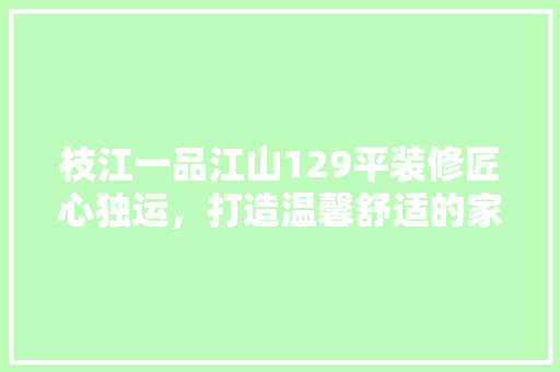 枝江一品江山129平装修匠心独运，打造温馨舒适的家