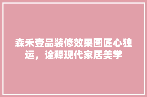 森禾壹品装修效果图匠心独运，诠释现代家居美学