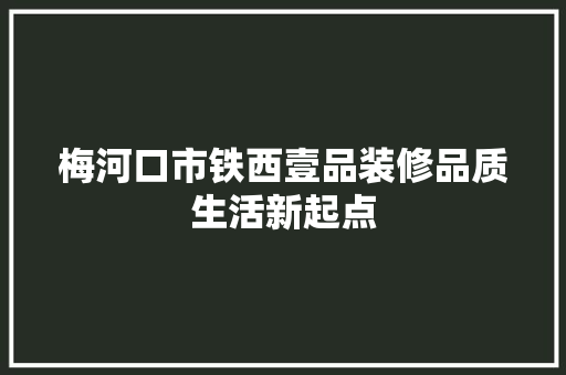 梅河口市铁西壹品装修品质生活新起点