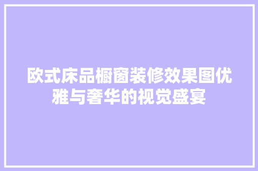 欧式床品橱窗装修效果图优雅与奢华的视觉盛宴