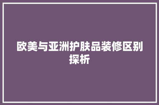 欧美与亚洲护肤品装修区别探析