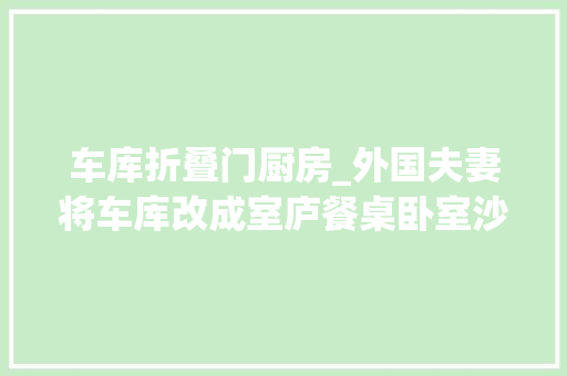 车库折叠门厨房_外国夫妻将车库改成室庐餐桌卧室沙发床全嵌在墙壁里