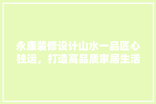 永康装修设计山水一品匠心独运，打造高品质家居生活