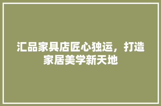 汇品家具店匠心独运，打造家居美学新天地