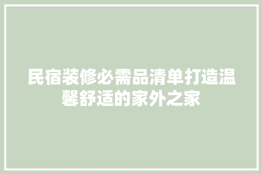 民宿装修必需品清单打造温馨舒适的家外之家