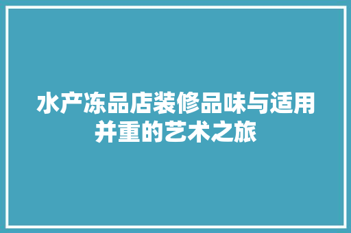 水产冻品店装修品味与适用并重的艺术之旅