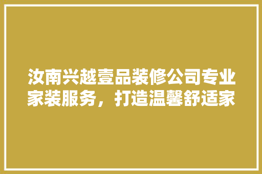 汝南兴越壹品装修公司专业家装服务，打造温馨舒适家居环境