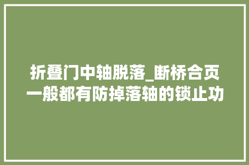 折叠门中轴脱落_断桥合页一般都有防掉落轴的锁止功能这样防止合页轴脱掉落产