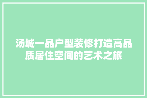汤城一品户型装修打造高品质居住空间的艺术之旅