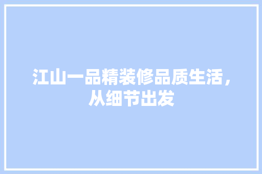 江山一品精装修品质生活，从细节出发