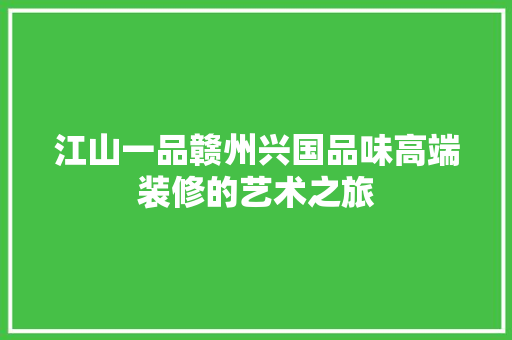 江山一品赣州兴国品味高端装修的艺术之旅