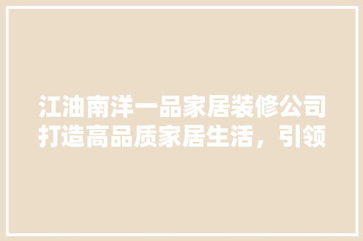江油南洋一品家居装修公司打造高品质家居生活，引领行业新风尚