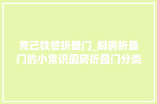 克己铁管折叠门_厨房折叠门的小常识厨房折叠门分类构成材料制作