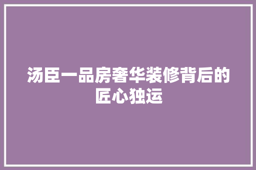 汤臣一品房奢华装修背后的匠心独运