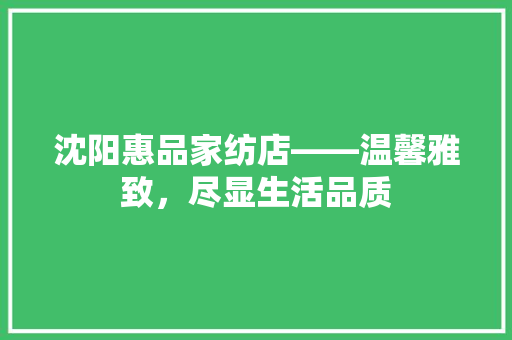 沈阳惠品家纺店——温馨雅致，尽显生活品质