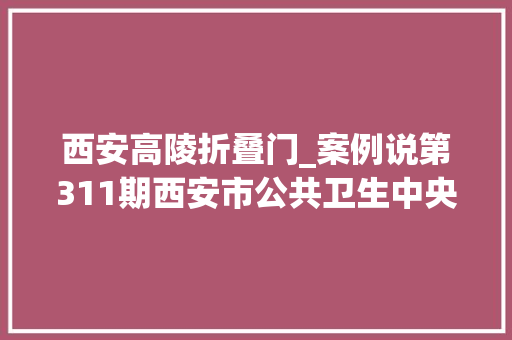 西安高陵折叠门_案例说第311期西安市公共卫生中央项目中建三局数字公司