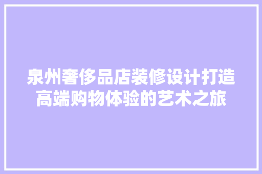 泉州奢侈品店装修设计打造高端购物体验的艺术之旅