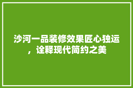 沙河一品装修效果匠心独运，诠释现代简约之美