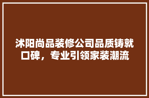 沭阳尚品装修公司品质铸就口碑，专业引领家装潮流