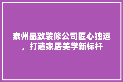 泰州品致装修公司匠心独运，打造家居美学新标杆