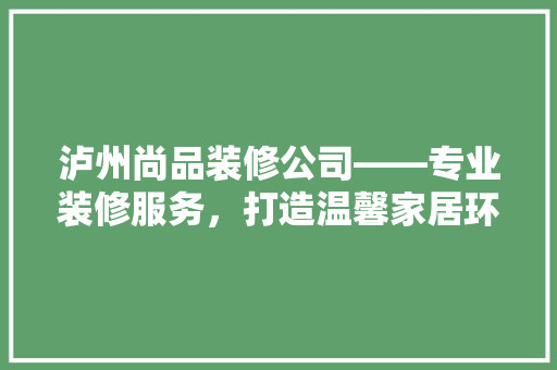 泸州尚品装修公司——专业装修服务，打造温馨家居环境
