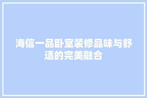 海信一品卧室装修品味与舒适的完美融合