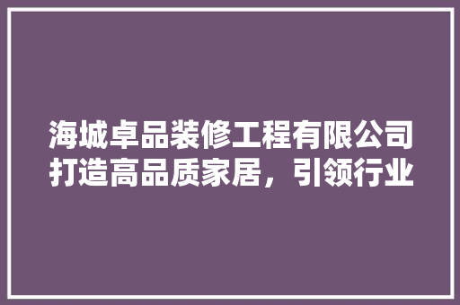 海城卓品装修工程有限公司打造高品质家居，引领行业新潮流