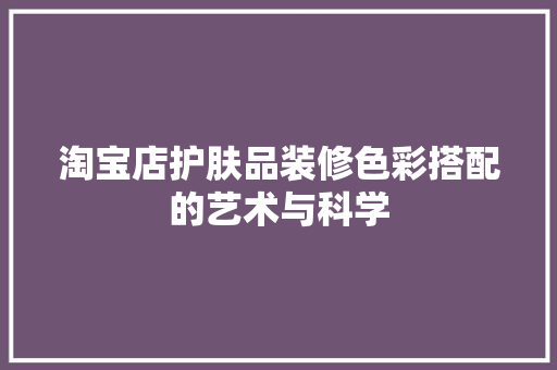 淘宝店护肤品装修色彩搭配的艺术与科学