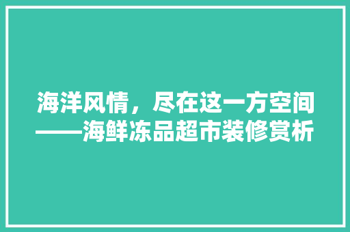 海洋风情，尽在这一方空间——海鲜冻品超市装修赏析