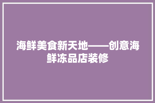 海鲜美食新天地——创意海鲜冻品店装修