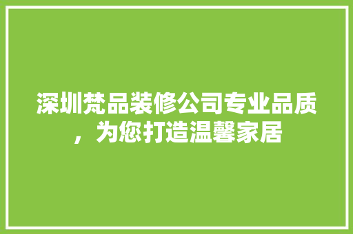 深圳梵品装修公司专业品质，为您打造温馨家居