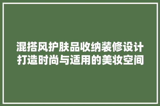 混搭风护肤品收纳装修设计打造时尚与适用的美妆空间