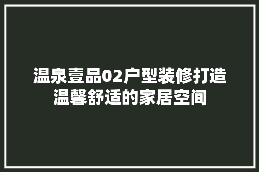 温泉壹品02户型装修打造温馨舒适的家居空间