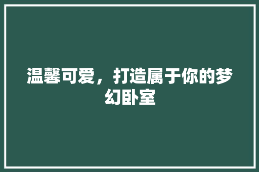 温馨可爱，打造属于你的梦幻卧室
