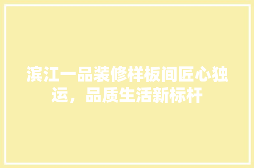 滨江一品装修样板间匠心独运，品质生活新标杆