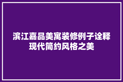 滨江嘉品美寓装修例子诠释现代简约风格之美