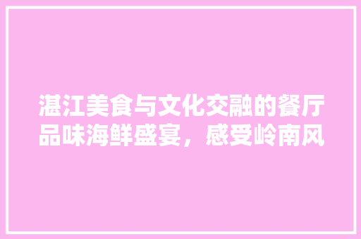 湛江美食与文化交融的餐厅品味海鲜盛宴，感受岭南风情
