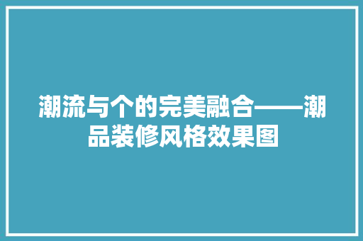 潮流与个的完美融合——潮品装修风格效果图