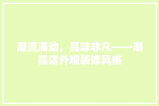 潮流涌动，品味非凡——潮品店外观装修风格