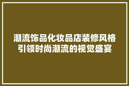 潮流饰品化妆品店装修风格引领时尚潮流的视觉盛宴