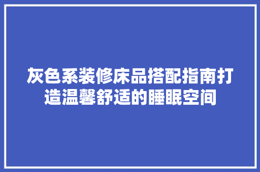 灰色系装修床品搭配指南打造温馨舒适的睡眠空间
