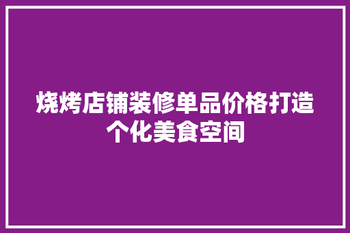烧烤店铺装修单品价格打造个化美食空间