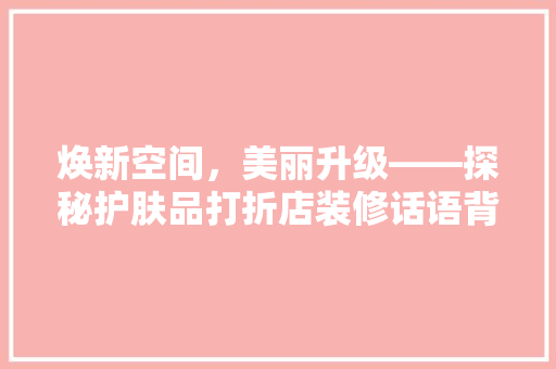 焕新空间，美丽升级——探秘护肤品打折店装修话语背后的秘密