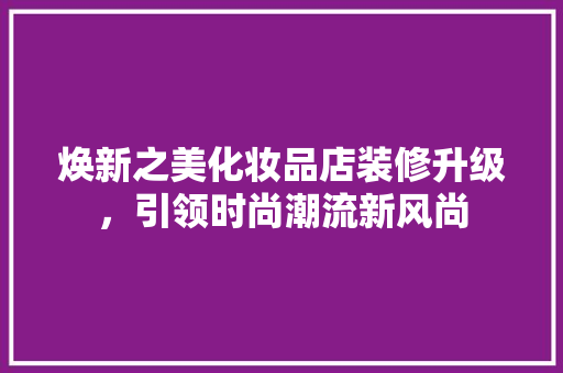 焕新之美化妆品店装修升级，引领时尚潮流新风尚