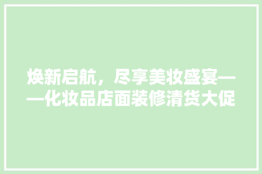 焕新启航，尽享美妆盛宴——化妆品店面装修清货大促来袭！