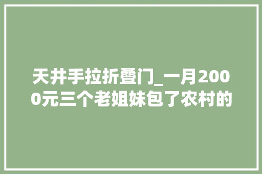 天井手拉折叠门_一月2000元三个老姐妹包了农村的院子抱团养老比想象中幸福