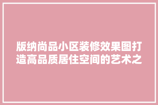 版纳尚品小区装修效果图打造高品质居住空间的艺术之旅
