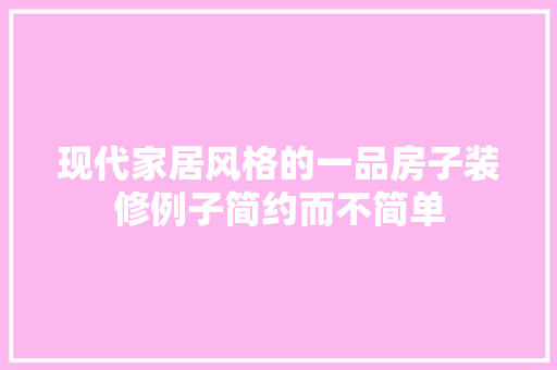 现代家居风格的一品房子装修例子简约而不简单