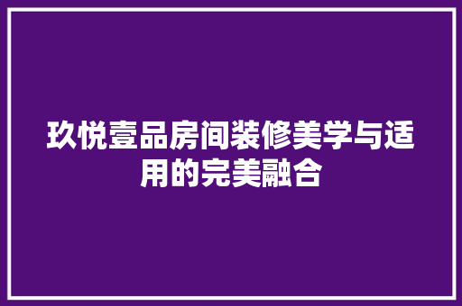 玖悦壹品房间装修美学与适用的完美融合